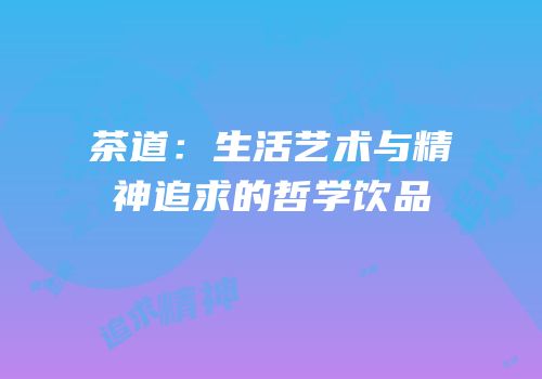茶道：生活艺术与精神追求的哲学饮品