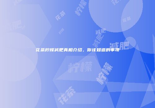 花茶柠檬减肥真相介绍，你该知道的事项