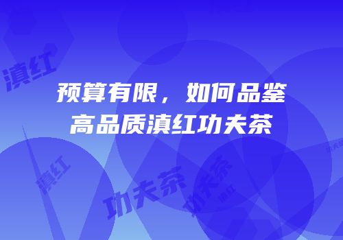 预算有限，如何品鉴高品质滇红功夫茶