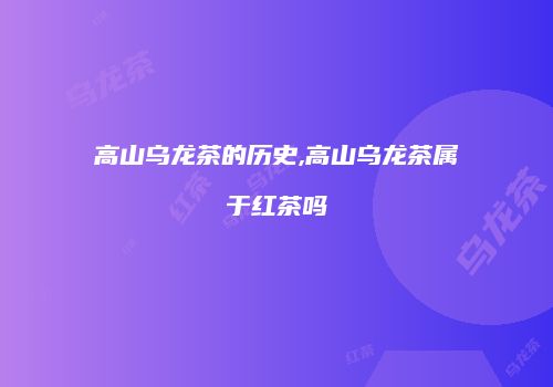 高山乌龙茶的历史,高山乌龙茶属于红茶吗
