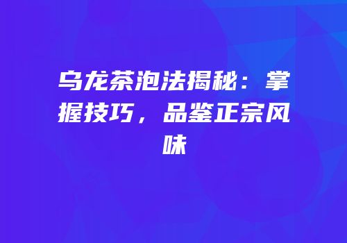 乌龙茶泡法揭秘：掌握技巧，品鉴正宗风味