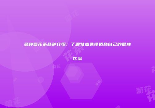 多种菊花茶品种介绍：了解特点选择适合自己的健康饮品