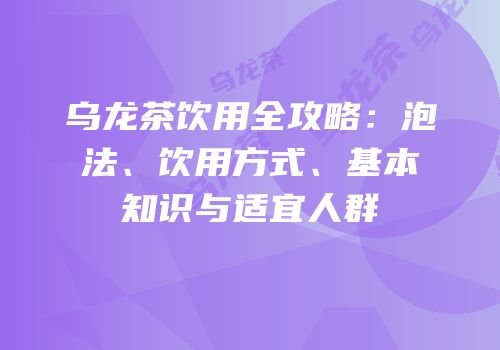 乌龙茶饮用全攻略：泡法、饮用方式、基本知识与适宜人群