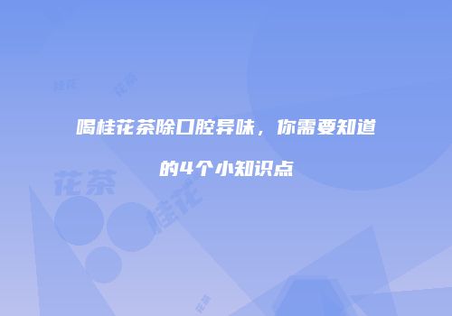 喝桂花茶除口腔异味，你需要知道的4个小知识点