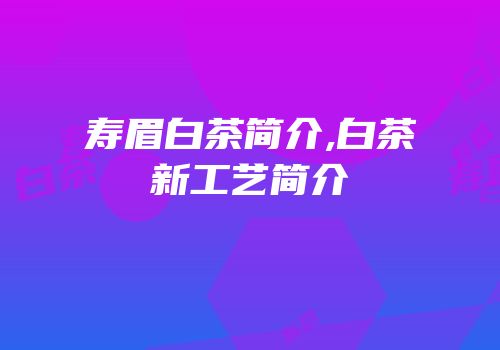 寿眉白茶简介,白茶新工艺简介