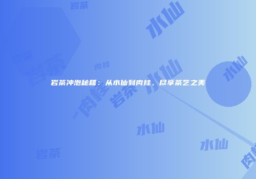 岩茶冲泡秘籍：从水仙到肉桂，尽享茶艺之美