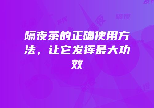 隔夜茶的正确使用方法，让它发挥最大功效