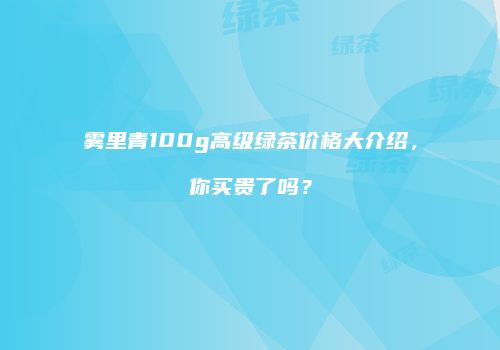 雾里青100g高级绿茶价格大介绍，你买贵了吗？
