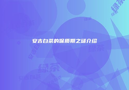 安吉白茶的保质期之谜介绍