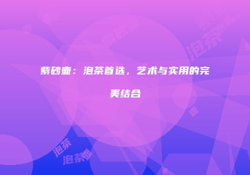 紫砂壶：泡茶首选，艺术与实用的完美结合
