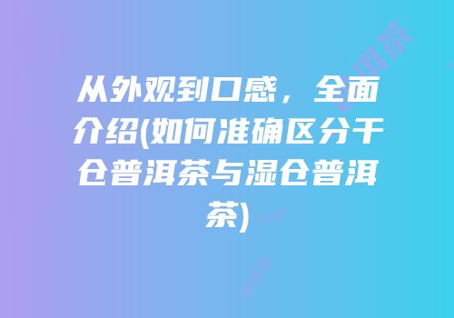 从外观到口感，全面介绍(如何准确区分干仓普洱茶与湿仓普洱茶)
