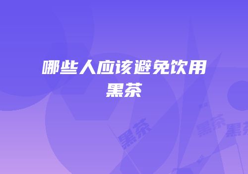 哪些人应该避免饮用黑茶