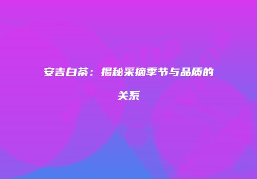安吉白茶：揭秘采摘季节与品质的关系