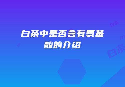 白茶中是否含有氨基酸的介绍