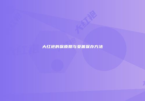 大红袍的保质期与妥善保存方法