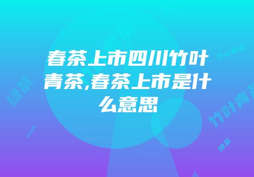 春茶上市四川竹叶青茶,春茶上市是什么意思