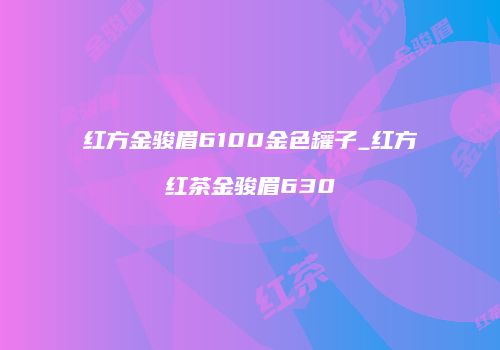 红方金骏眉6100金色罐子_红方红茶金骏眉630