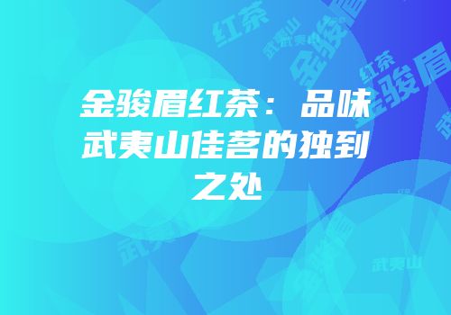 金骏眉红茶：品味武夷山佳茗的独到之处
