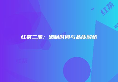红茶二泡：泡制时间与品质解析