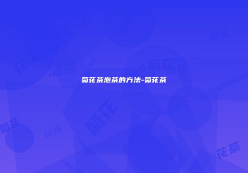 菊花茶泡茶的方法-菊花茶