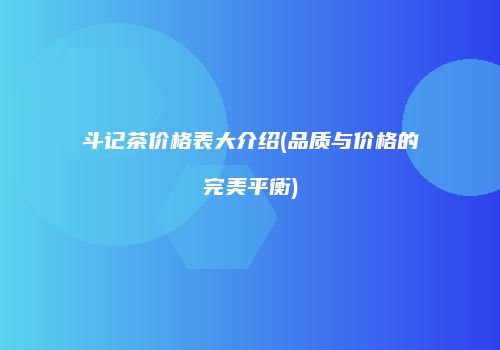 斗记茶价格表大介绍(品质与价格的完美平衡)