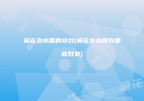 菊花泡水喝的功效(菊花泡水喝有哪些好处)