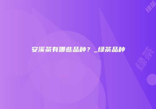 安溪茶有哪些品种？_绿茶品种