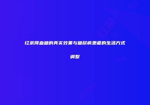 红茶降血糖的真实效果与糖尿病患者的生活方式调整