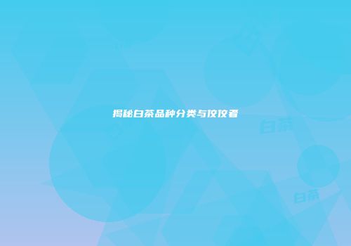 揭秘白茶品种分类与佼佼者