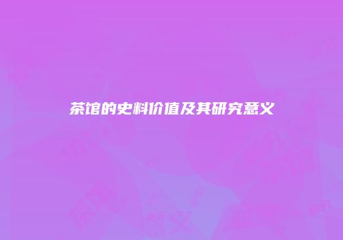 茶馆的史料价值及其研究意义