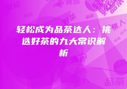 轻松成为品茶达人：挑选好茶的九大常识解析