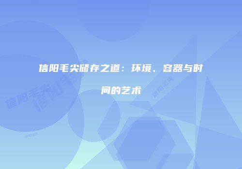 信阳毛尖储存之道：环境、容器与时间的艺术