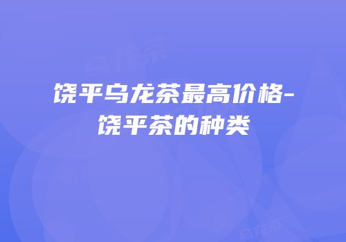 饶平乌龙茶最高价格-饶平茶的种类