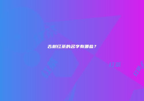 古树红茶的名字有哪些？