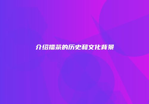 介绍擂茶的历史和文化背景