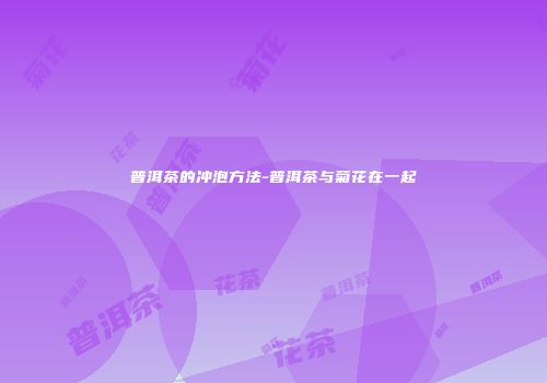 普洱茶的冲泡方法-普洱茶与菊花在一起