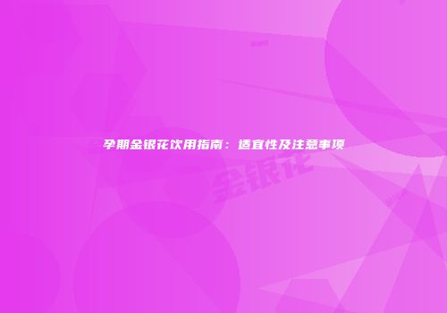 孕期金银花饮用指南：适宜性及注意事项