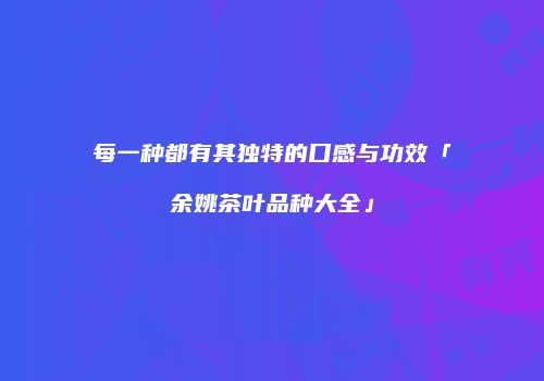 每一种都有其独特的口感与功效「余姚茶叶品种大全」