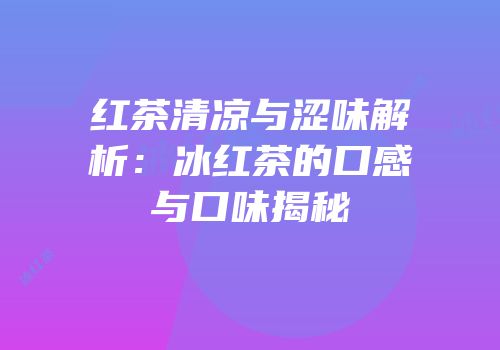 红茶清凉与涩味解析：冰红茶的口感与口味揭秘