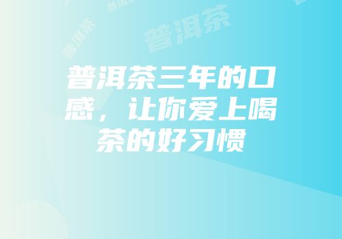 普洱茶三年的口感，让你爱上喝茶的好习惯