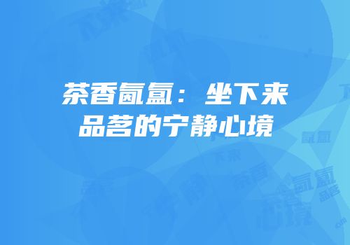 茶香氤氲：坐下来品茗的宁静心境