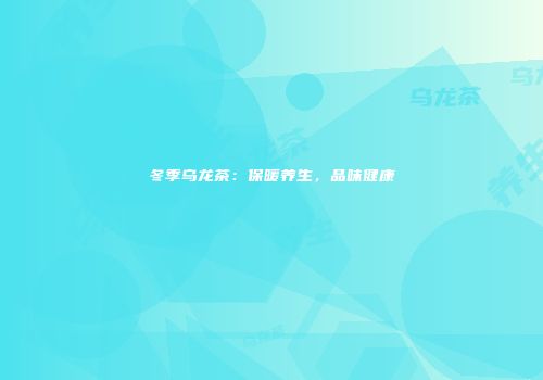冬季乌龙茶：保暖养生，品味健康