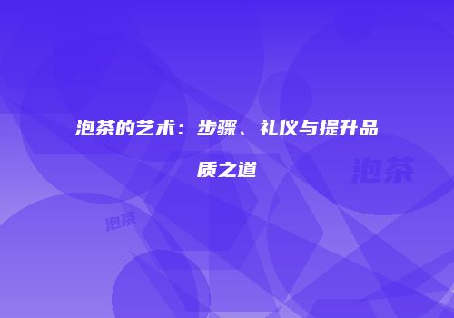 泡茶的艺术：步骤、礼仪与提升品质之道