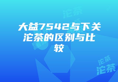 大益7542与下关沱茶的区别与比较
