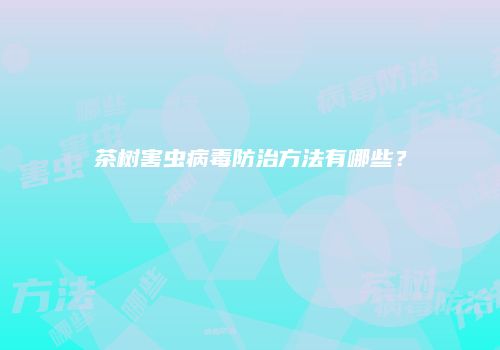 茶树害虫病毒防治方法有哪些？