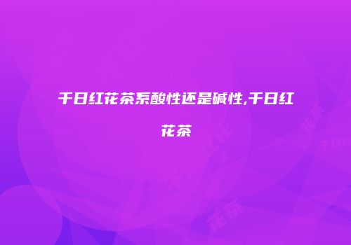 千日红花茶系酸性还是碱性,千日红花茶