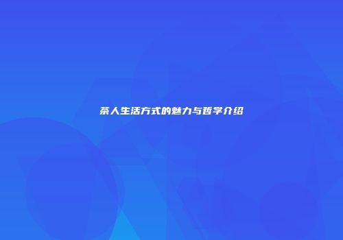 茶人生活方式的魅力与哲学介绍