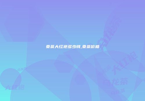 贡茶大红袍多少钱,贡茶价格