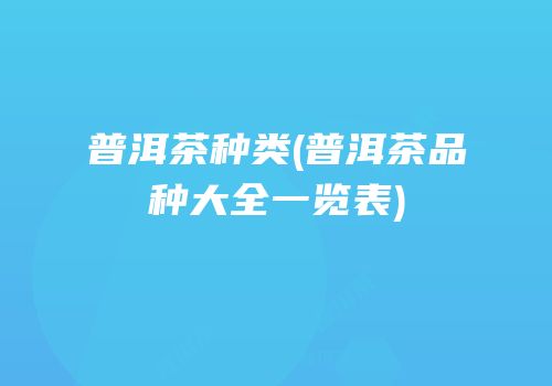 普洱茶种类(普洱茶品种大全一览表)