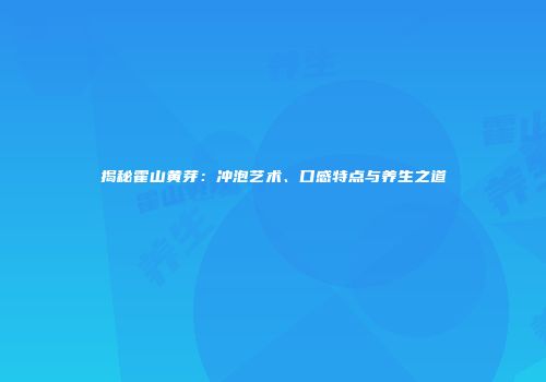 揭秘霍山黄芽：冲泡艺术、口感特点与养生之道